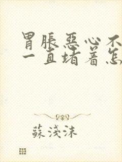 胃胀恶心不消化一直堵着怎么办