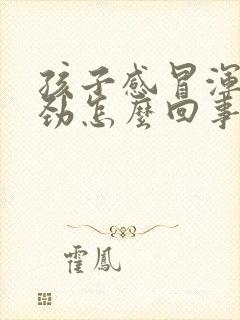 孩子感冒浑身没劲怎么回事呀