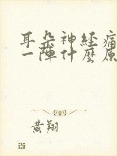 耳朵神经痛一阵一阵什么原因