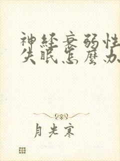 神经衰弱性经常失眠怎么办