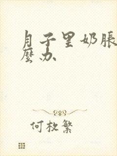 月子里奶胀痛怎么办