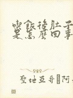 吃饭后肚子变大是怎么回事