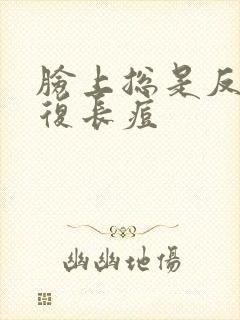 脸上总是反反复复长痘