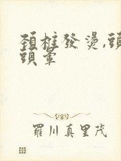 颈椎发烫,头痛头晕