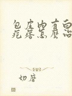 包皮内有白色小疙瘩怎么治