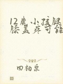 12岁小孩腿疼膝盖疼可能是什么原因引起的封面