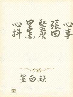 心里紧张心慌手抖怎么回事