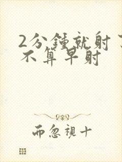 2分钟就射了算不算早射封面