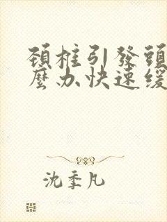 颈椎引发头痛怎么办快速缓解