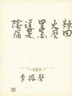 阴道里火辣辣的痛是怎么回事