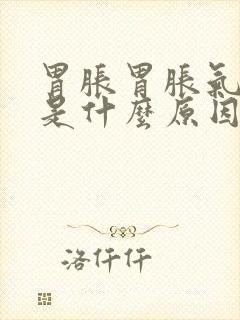 胃胀胃胀气打嗝是什么原因