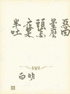 半夜头晕恶心想吐是怎么回事