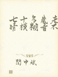 七十多岁老人眼睛模糊看不清怎么回事