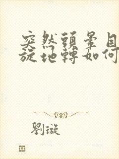 突然头晕目眩天旋地转如何缓解