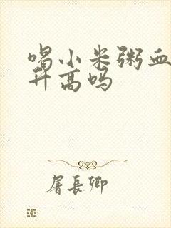 喝小米粥血糖会升高吗