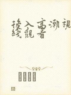 后入高潮视频在线观看