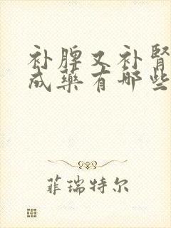 补脾又补肾的中成药有哪些