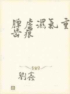 脾虚湿气重舌头齿痕