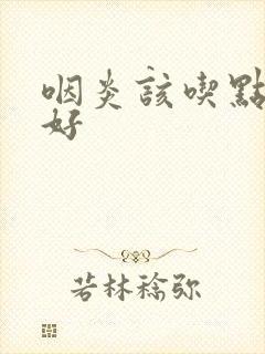 咽炎该吃点什么好