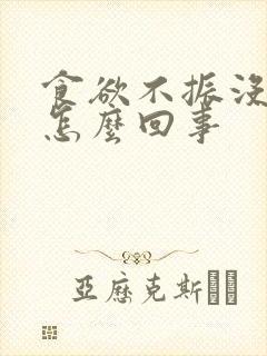 食欲不振没胃口怎么回事