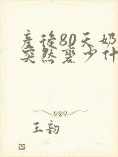 产后80天奶水突然变少什么原因