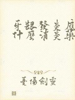 牙龈发炎应该吃什么消炎药封面