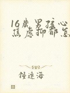 16岁男孩心理焦虑抑郁怎么办