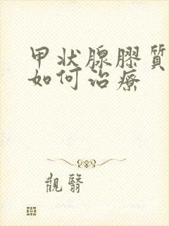 甲状腺胶质结节如何治疗