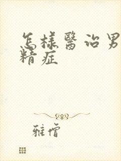 怎样医治男性弱精症