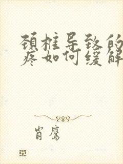 颈椎导致的后背疼如何缓解