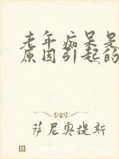 老年痴呆是什么原因引起的封面