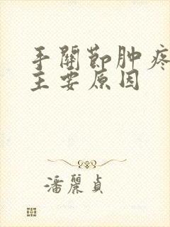 手关节肿疼痛的主要原因