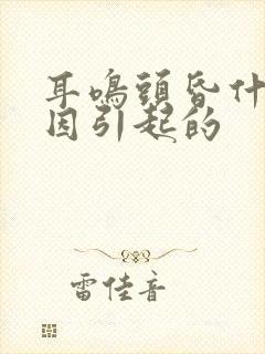 耳鸣头昏什么原因引起的