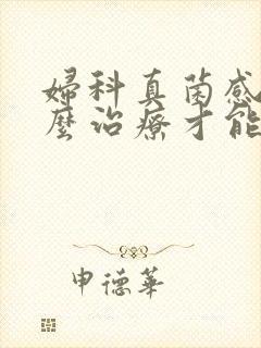 妇科真菌感染怎么治疗才能断根