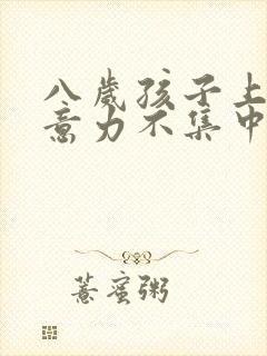 八岁孩子上课注意力不集中走神