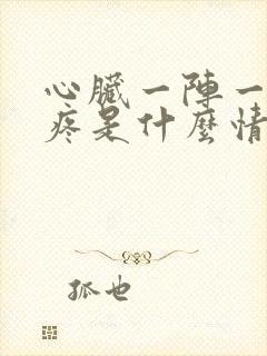 心脏一阵一阵的疼是什么情况