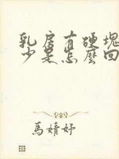 乳房有硬块奶水少是怎么回事