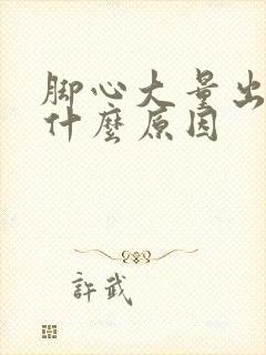 脚心大量出汗是什么原因