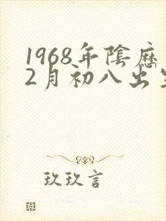 1968年阴历2月初八出生的命运