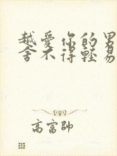 越爱你的男人越舍不得轻易碰你