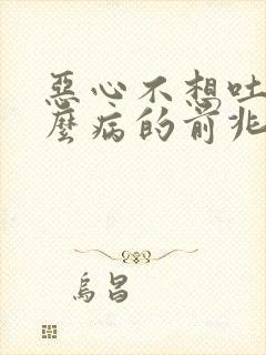 恶心不想吐是什么病的前兆