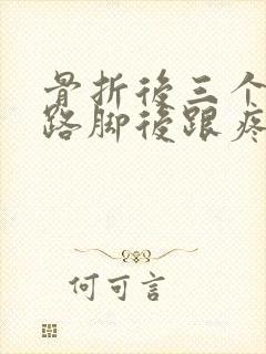 骨折后三个月走路脚后跟疼