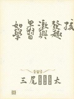 如果激发孩子的学习兴趣