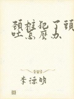 颈椎犯了头疼想吐怎么办