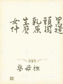 女生乳头黑色是什么原因造成