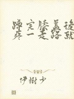 蹲完膝盖后面筋疼一走路就疼