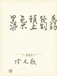 黑色头发为什么染不上别的颜色