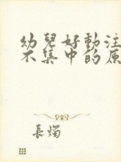 幼儿好动注意力不集中的原因