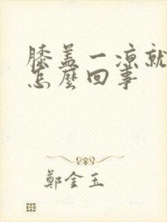 膝盖一凉就疼是怎么回事