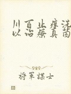 川百止痒洗剂可以治疗真菌感染吗